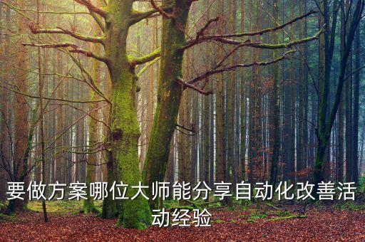 要做方案哪位大師能分享自動(dòng)化改善活動(dòng)經(jīng)驗(yàn)
