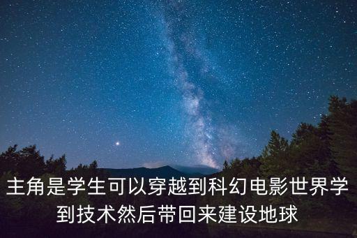 主角是學生可以穿越到科幻電影世界學到技術(shù)然后帶回來建設(shè)地球