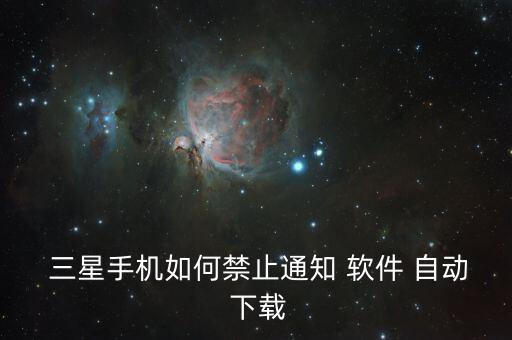 三星自動下載軟件如何關閉,手機不能下載any軟件怎么辦?