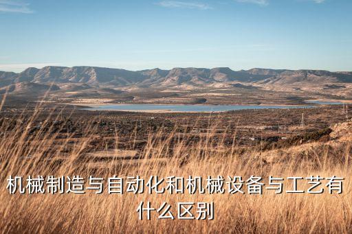 機(jī)械制造與自動(dòng)化和機(jī)械設(shè)備與工藝有什么區(qū)別