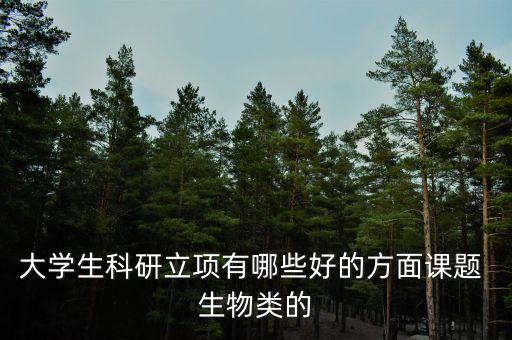 大學(xué)生科研立項有哪些好的方面課題 生物類的