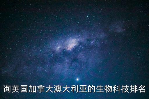 詢英國(guó)加拿大澳大利亞的生物科技排名