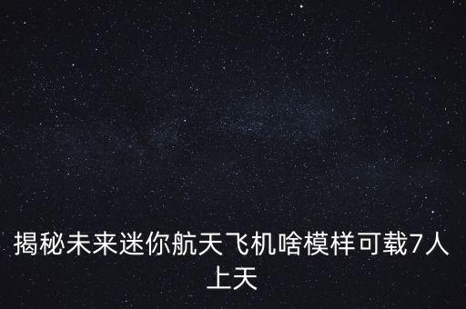 航天飛機(jī)模型，揭秘未來(lái)迷你航天飛機(jī)啥模樣可載7人上天