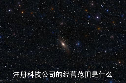 注冊(cè)科技公司的經(jīng)營(yíng)范圍是什么