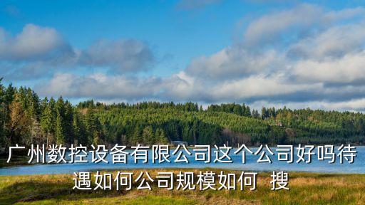 廣州數(shù)控設(shè)備有限公司，廣州數(shù)控設(shè)備有限公司待遇怎樣