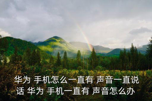 華為 手機(jī)怎么一直有 聲音一直說話 華為 手機(jī)一直有 聲音怎么辦