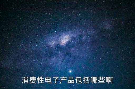 十大消費(fèi)類電子產(chǎn)品，消費(fèi)性電子產(chǎn)品包括哪些啊