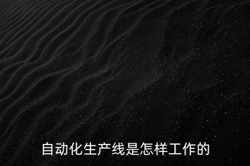 自動(dòng)化生產(chǎn)線是怎樣工作的