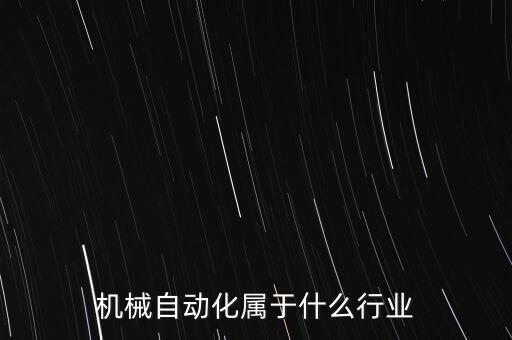 自動化公司屬于什么行業(yè)，機械自動化屬于什么行業(yè)