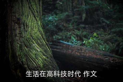 生活在高科技時(shí)代 作文