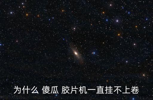 為什么 傻瓜 膠片機(jī)一直掛不上卷