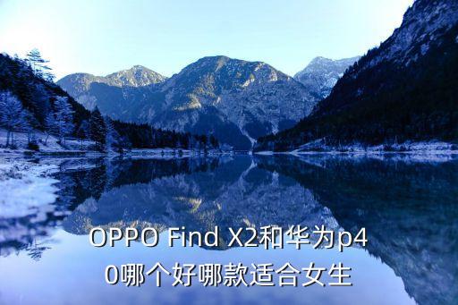 OPPO Find X2和華為p40哪個(gè)好哪款適合女生