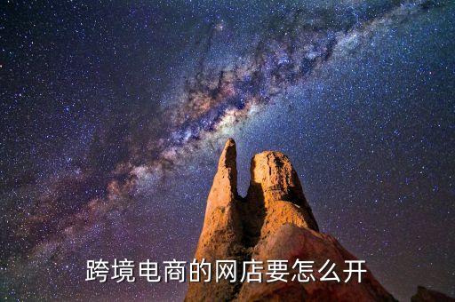 跨境電商的網(wǎng)店要怎么開