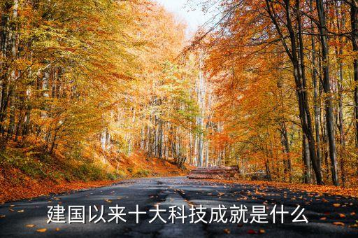 建國(guó)以來(lái)十大科技成就是什么