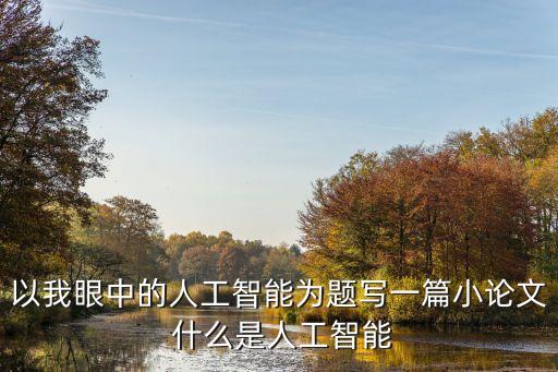 以我眼中的人工智能為題寫一篇小論文 什么是人工智能