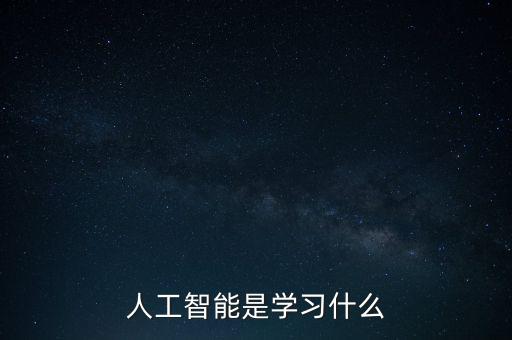 人工智能專業(yè)學(xué)什么，人工智能是學(xué)習(xí)什么