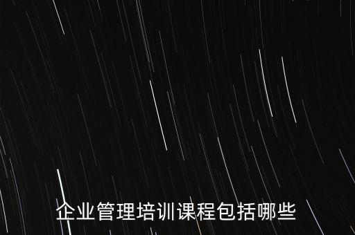 企業(yè)管理培訓(xùn)課程包括哪些