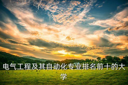 電氣工程及其自動化專業(yè)排名前十的大學(xué)