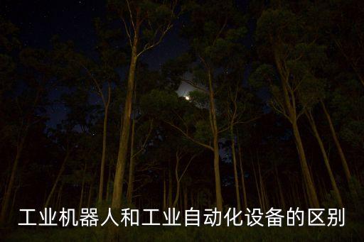 工業(yè)機(jī)器人和工業(yè)自動(dòng)化設(shè)備的區(qū)別