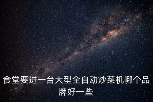 食堂要進(jìn)一臺(tái)大型全自動(dòng)炒菜機(jī)哪個(gè)品牌好一些