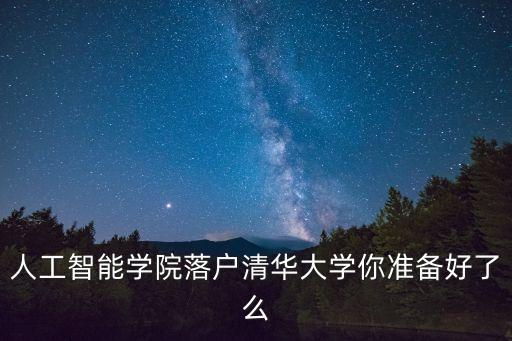 人工智能學(xué)院落戶清華大學(xué)你準(zhǔn)備好了么