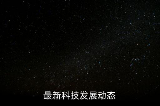 最新科技發(fā)展動態(tài)