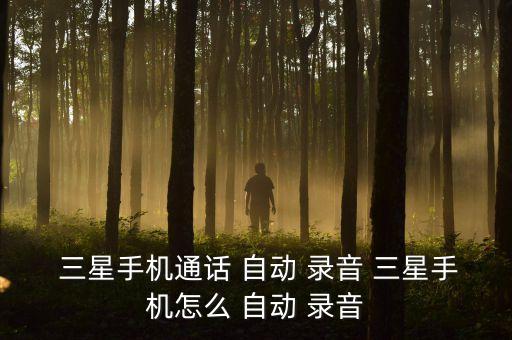  三星手機通話 自動 錄音 三星手機怎么 自動 錄音