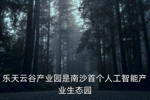樂天云谷產(chǎn)業(yè)園是南沙首個人工智能產(chǎn)業(yè)生態(tài)園