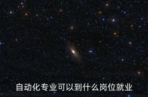 自動化專業(yè)可以到什么崗位就業(yè)