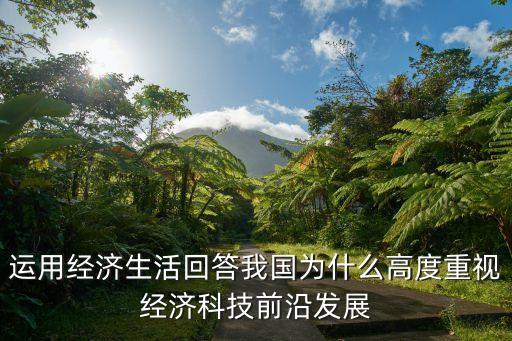 運用經(jīng)濟生活回答我國為什么高度重視經(jīng)濟科技前沿發(fā)展