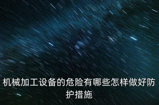 機(jī)械加工設(shè)備的危險有哪些怎樣做好防護(hù)措施