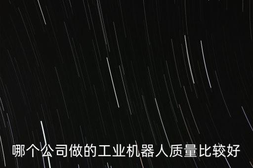 機(jī)器人最好的公司，國內(nèi)機(jī)器人生產(chǎn)公司口碑較好的有哪些