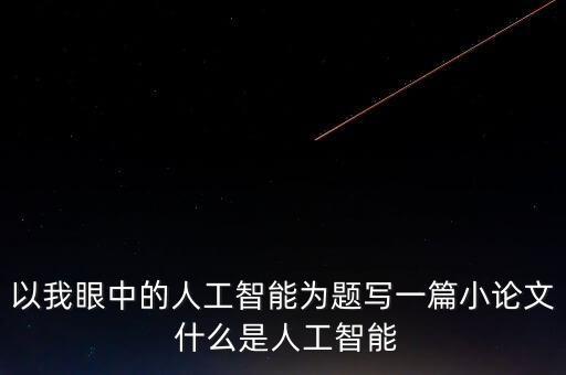 以我眼中的人工智能為題寫一篇小論文 什么是人工智能