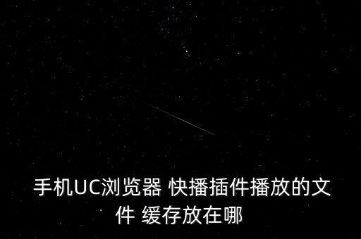  手機(jī)UC瀏覽器 快播插件播放的文件 緩存放在哪