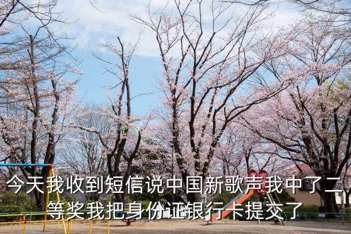 今天我收到短信說(shuō)中國(guó)新歌聲我中了二等獎(jiǎng)我把身份證銀行卡提交了