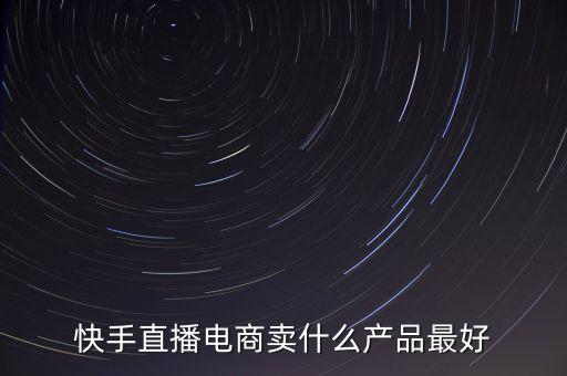 快手直播電商賣什么產(chǎn)品最好