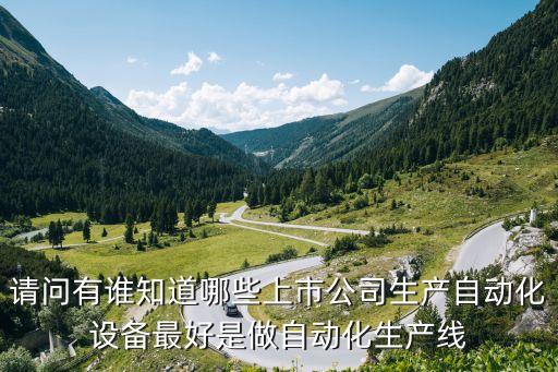 請(qǐng)問有誰知道哪些上市公司生產(chǎn)自動(dòng)化設(shè)備最好是做自動(dòng)化生產(chǎn)線