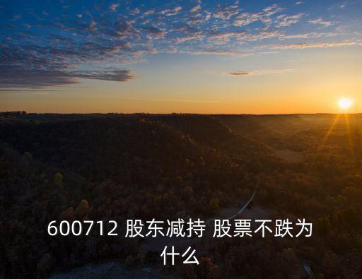 600712 股東減持 股票不跌為什么