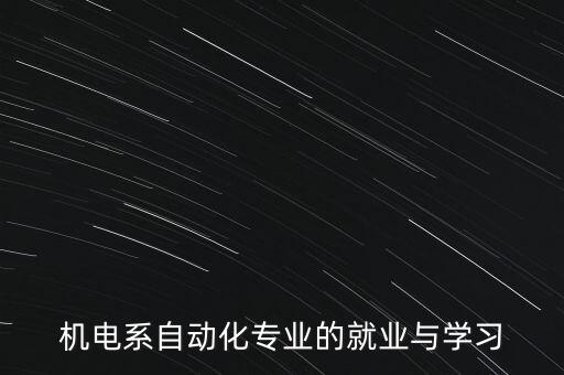 機(jī)電系自動(dòng)化專(zhuān)業(yè)的就業(yè)與學(xué)習(xí)