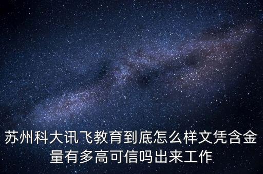 蘇州科大訊飛教育到底怎么樣文憑含金量有多高可信嗎出來工作