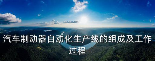汽車制動器自動化生產(chǎn)線的組成及工作過程