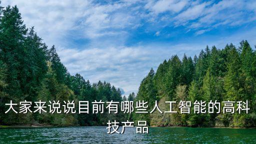 人工智能有什么產(chǎn)品，大家來(lái)說說目前有哪些人工智能的高科技產(chǎn)品