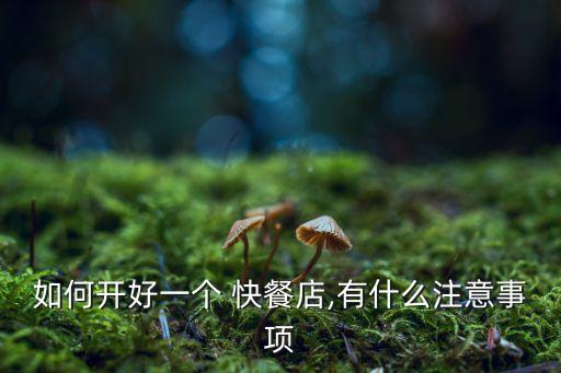 如何開好一個(gè) 快餐店,有什么注意事項(xiàng)
