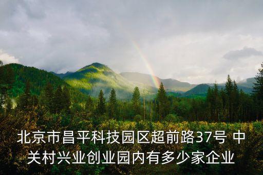 北京市昌平科技園區(qū)超前路37號(hào) 中關(guān)村興業(yè)創(chuàng)業(yè)園內(nèi)有多少家企業(yè)