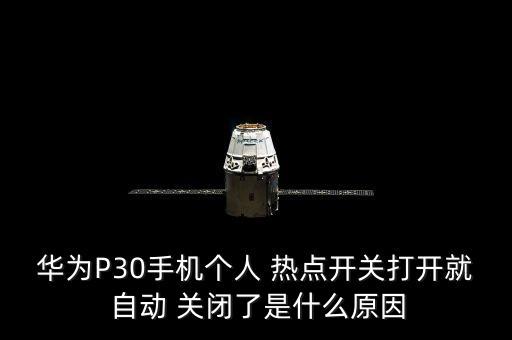 華為P30手機個人 熱點開關打開就 自動 關閉了是什么原因