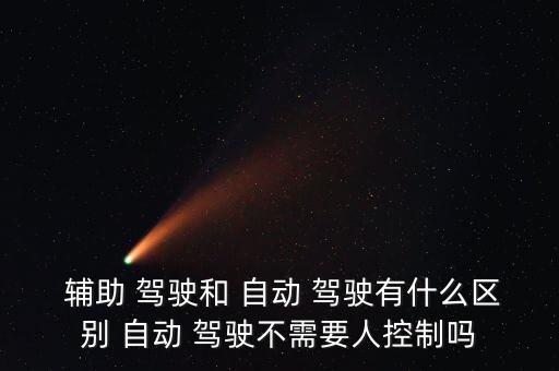  輔助 駕駛和 自動 駕駛有什么區(qū)別 自動 駕駛不需要人控制嗎