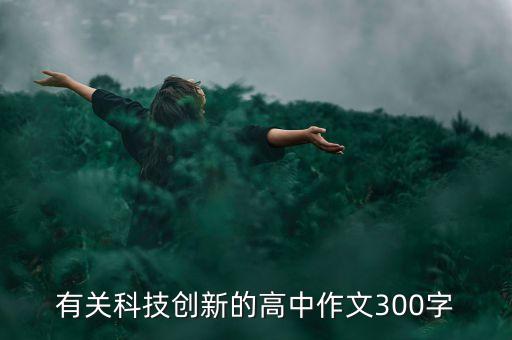 有關(guān)科技創(chuàng)新的高中作文300字