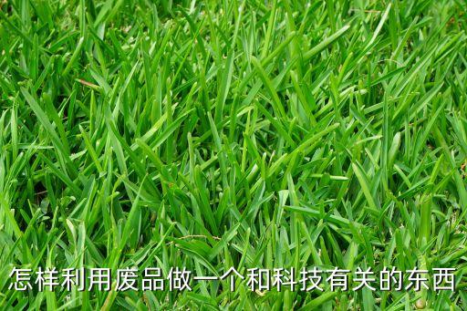 怎樣利用廢品做一個(gè)和科技有關(guān)的東西