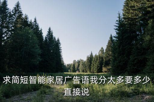 吸引人的智能家居廣告語，求簡(jiǎn)短智能家居廣告語我分太多要多少直接說