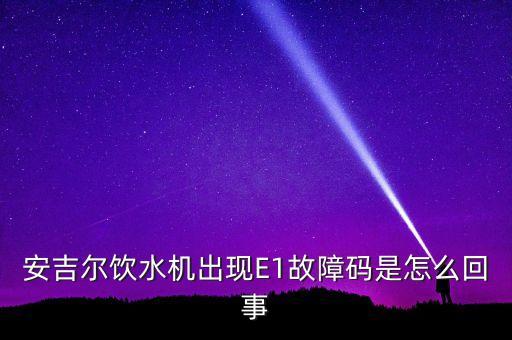 安吉爾飲水機(jī)出現(xiàn)E1故障碼是怎么回事